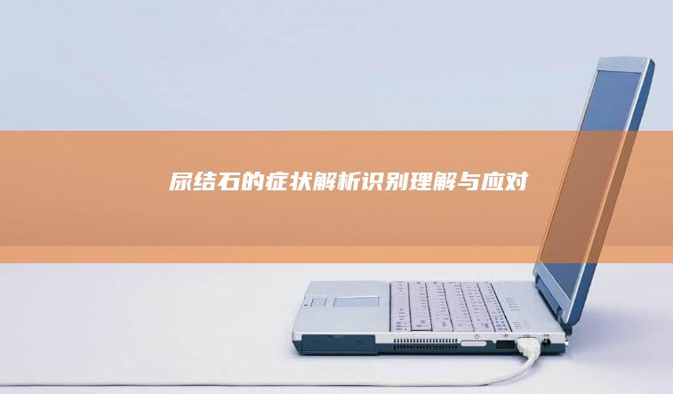 尿结石的症状解析：识别、理解与应对